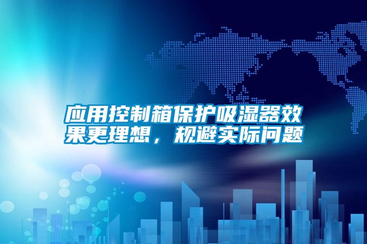 應(yīng)用控制箱保護(hù)吸濕器效果更理想，規(guī)避實(shí)際問題