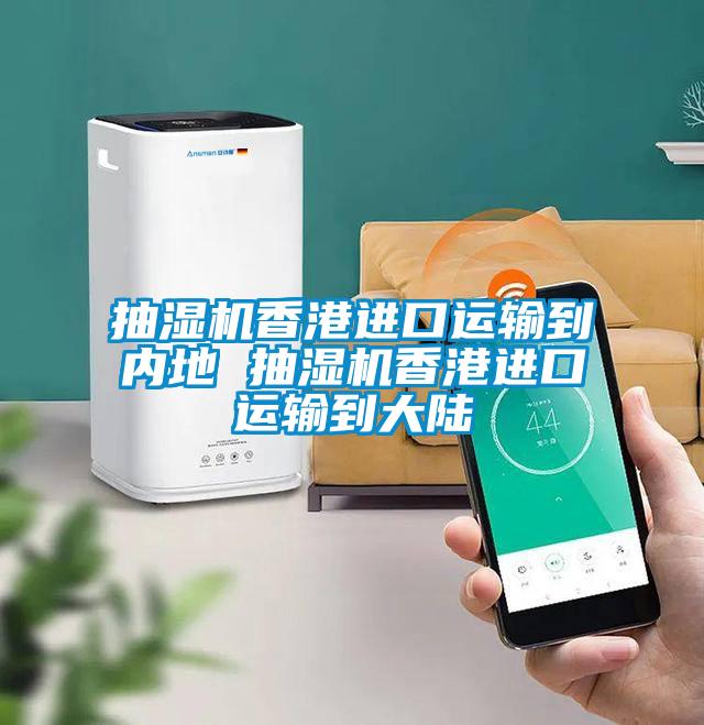 抽濕機香港進口運輸到內地 抽濕機香港進口運輸到大陸
