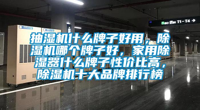 抽濕機什么牌子好用，除濕機哪個牌子好，家用除濕器什么牌子性價比高，除濕機十大品牌排行榜