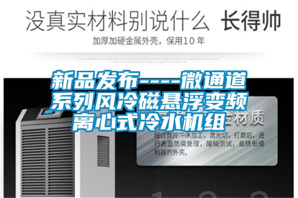 新品發布----微通道系列風冷磁懸浮變頻離心式冷水機組