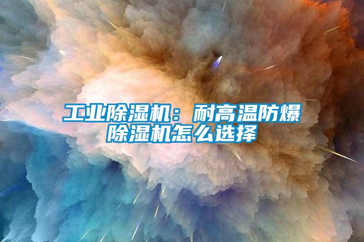工業除濕機：耐高溫防爆除濕機怎么選擇