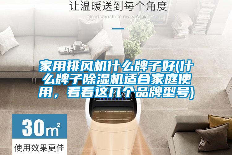 家用排風機什么牌子好(什么牌子除濕機適合家庭使用，看看這幾個品牌型號)