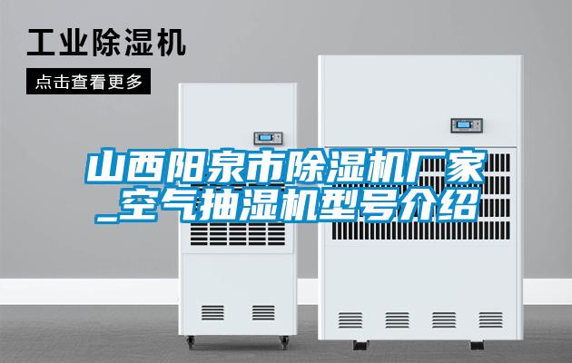 山西陽泉市除濕機廠家_空氣抽濕機型號介紹