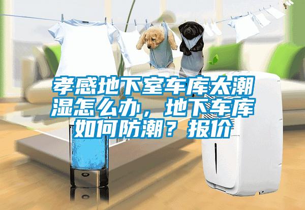 孝感地下室車庫太潮濕怎么辦，地下車庫如何防潮？報價