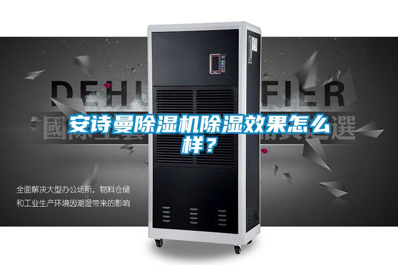 安詩曼除濕機(jī)除濕效果怎么樣？