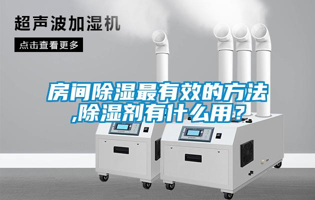 房間除濕最有效的方法,除濕劑有什么用？