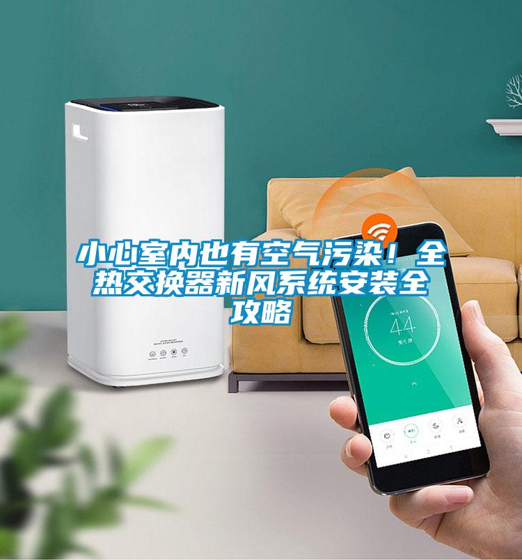 小心室內(nèi)也有空氣污染！全熱交換器新風(fēng)系統(tǒng)安裝全攻略