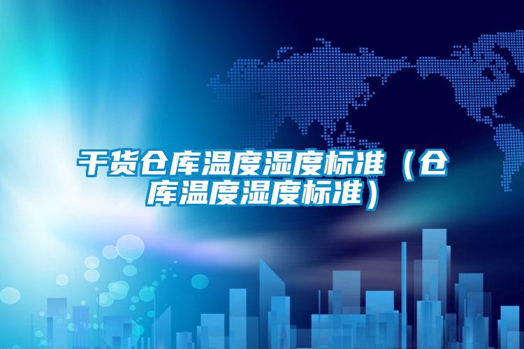 干貨倉庫溫度濕度標準（倉庫溫度濕度標準）