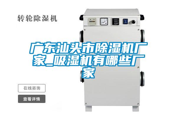 廣東汕頭市除濕機廠家_吸濕機有哪些廠家