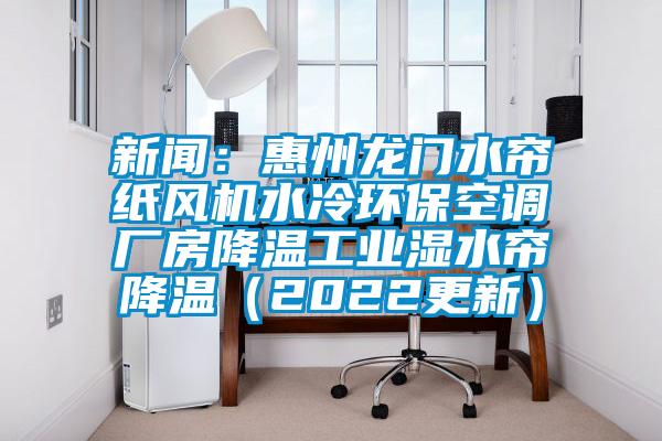 新聞：惠州龍門水簾紙風(fēng)機(jī)水冷環(huán)保空調(diào)廠房降溫工業(yè)濕水簾降溫（2022更新）