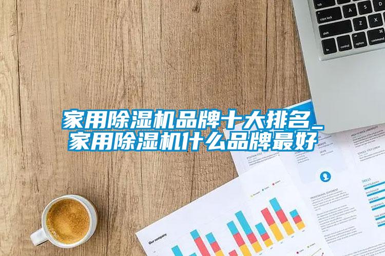 家用除濕機品牌十大排名_家用除濕機什么品牌最好
