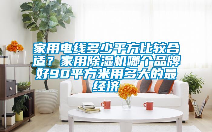 家用電線多少平方比較合適？家用除濕機哪個品牌好90平方米用多大的最經濟