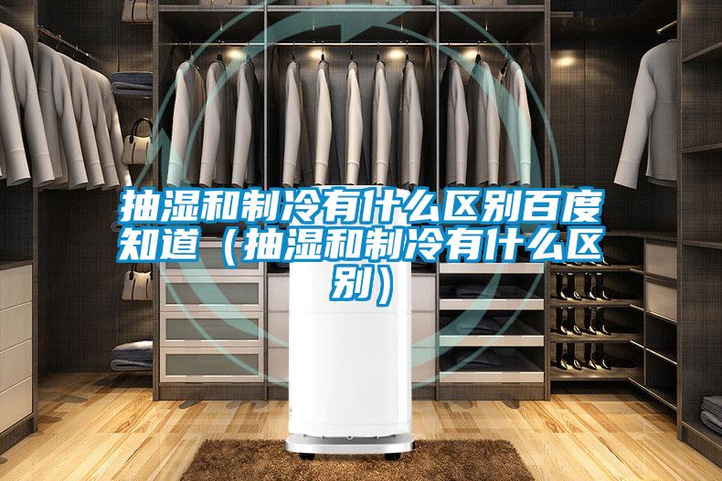 抽濕和制冷有什么區別百度知道（抽濕和制冷有什么區別）