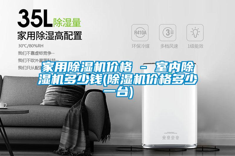 家用除濕機(jī)價(jià)格 - 室內(nèi)除濕機(jī)多少錢(除濕機(jī)價(jià)格多少一臺(tái))