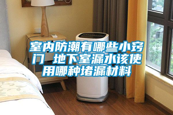 室內防潮有哪些小竅門 地下室漏水該使用哪種堵漏材料