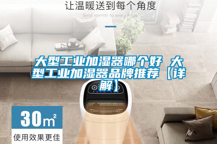 大型工業(yè)加濕器哪個(gè)好 大型工業(yè)加濕器品牌推薦【詳解】