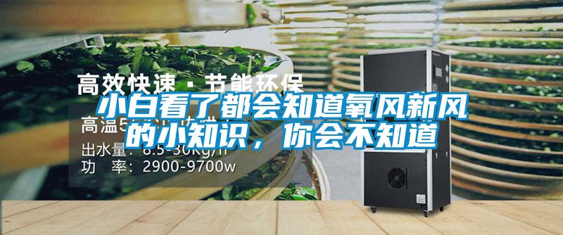 小白看了都會(huì)知道氧風(fēng)新風(fēng)的小知識(shí)，你會(huì)不知道