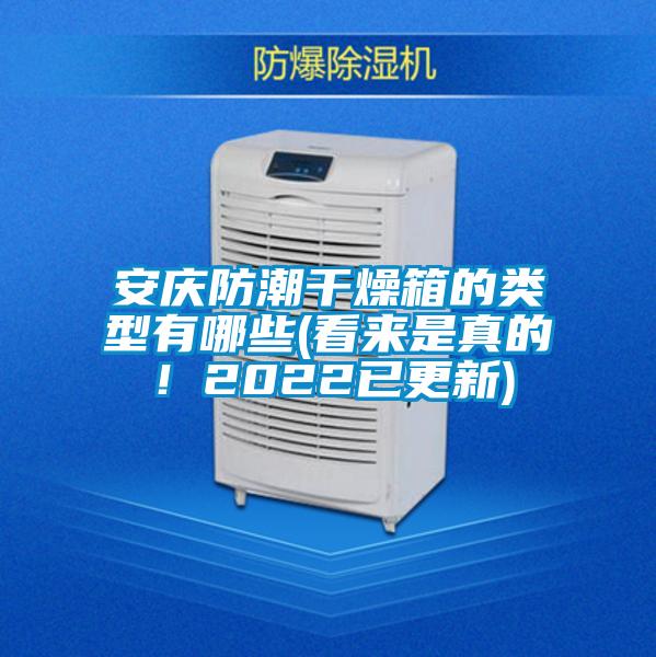 安慶防潮干燥箱的類(lèi)型有哪些(看來(lái)是真的！2022已更新)