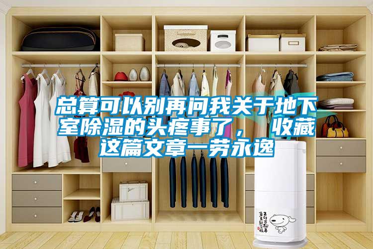 總算可以別再問我關于地下室除濕的頭疼事了， 收藏這篇文章一勞永逸