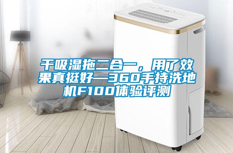 干吸濕拖二合一，用了效果真挺好—360手持洗地機F100體驗評測