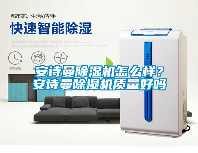 安詩曼除濕機(jī)怎么樣？安詩曼除濕機(jī)質(zhì)量好嗎