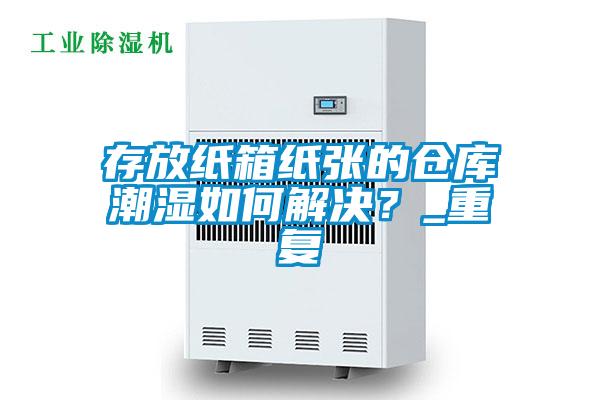 存放紙箱紙張的倉庫潮濕如何解決？_重復