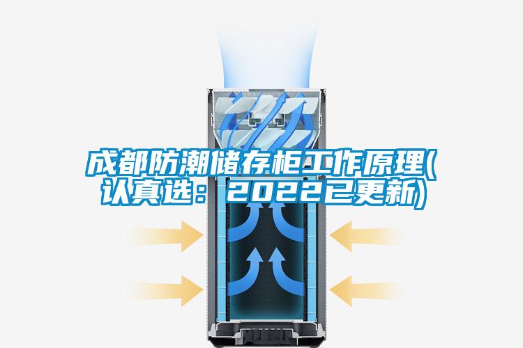 成都防潮儲存柜工作原理(認真選：2022已更新)