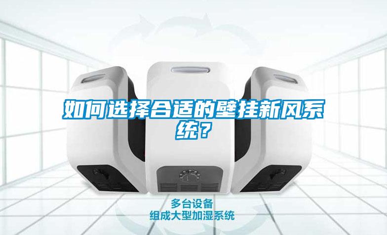 如何選擇合適的壁掛新風(fēng)系統(tǒng)？