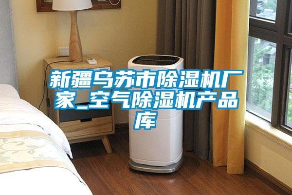 新疆烏蘇市除濕機(jī)廠家_空氣除濕機(jī)產(chǎn)品庫