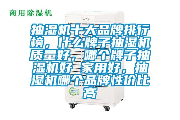抽濕機十大品牌排行榜，什么牌子抽濕機質量好，哪個牌子抽濕機好 家用好，抽濕機哪個品牌性價比高