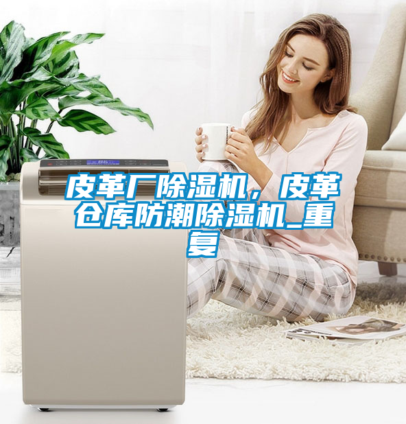 皮革廠除濕機，皮革倉庫防潮除濕機_重復