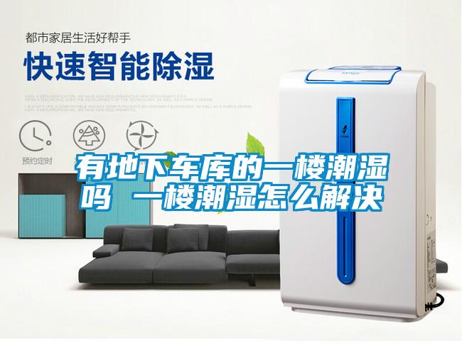 有地下車庫的一樓潮濕嗎 一樓潮濕怎么解決