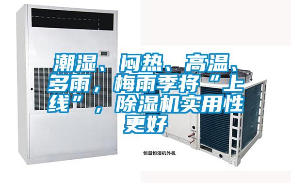 潮濕、悶熱、高溫、多雨，梅雨季將“上線”，除濕機實用性更好