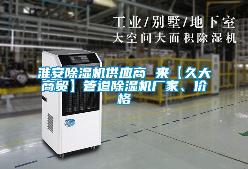 淮安除濕機供應(yīng)商 來【久大商貿(mào)】管道除濕機廠家、價格