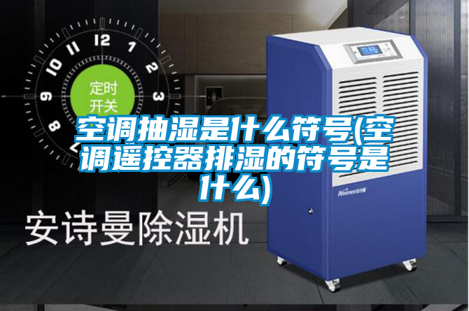 空調(diào)抽濕是什么符號(hào)(空調(diào)遙控器排濕的符號(hào)是什么)