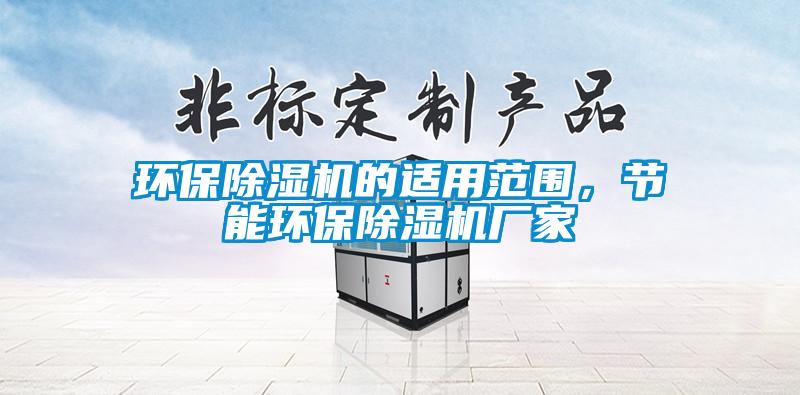 環(huán)保除濕機(jī)的適用范圍，節(jié)能環(huán)保除濕機(jī)廠家