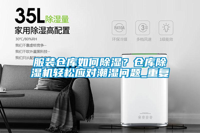 服裝倉庫如何除濕？倉庫除濕機(jī)輕松應(yīng)對潮濕問題_重復(fù)