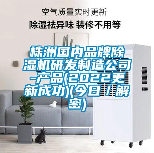 株洲國內(nèi)品牌除濕機研發(fā)制造公司-產(chǎn)品(2022更新成功)(今日／解密)