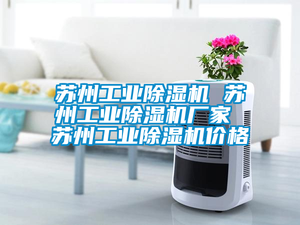 蘇州工業除濕機 蘇州工業除濕機廠家 蘇州工業除濕機價格