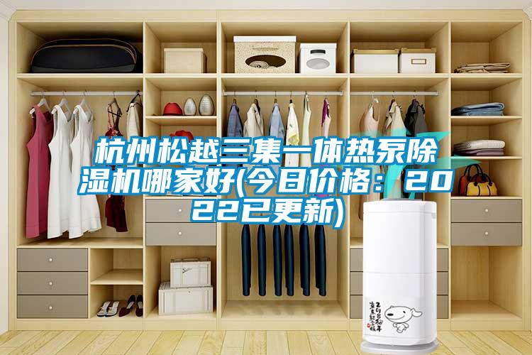 杭州松越三集一體熱泵除濕機哪家好(今日價格：2022已更新)