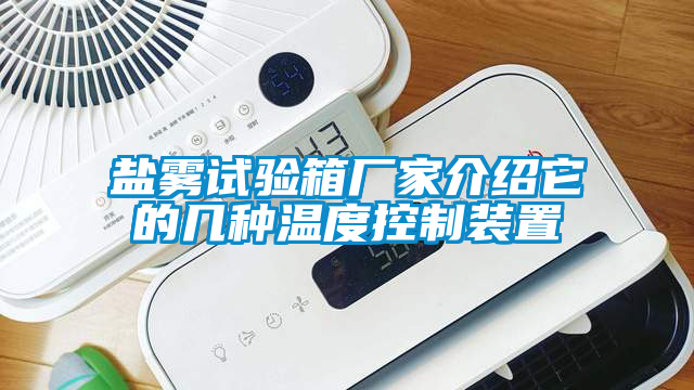 鹽霧試驗箱廠家介紹它的幾種溫度控制裝置