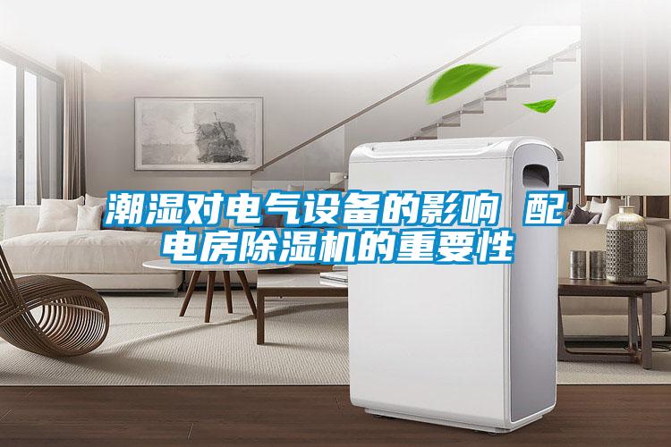 潮濕對(duì)電氣設(shè)備的影響 配電房除濕機(jī)的重要性