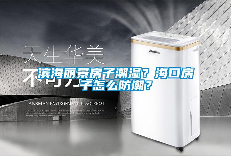 濱海麗景房子潮濕？海口房子怎么防潮？