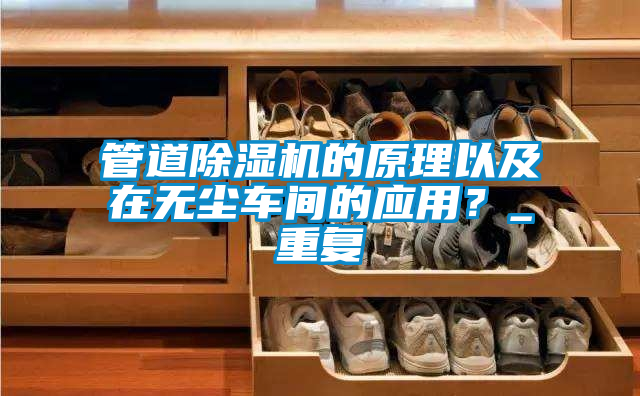 管道除濕機(jī)的原理以及在無(wú)塵車(chē)間的應(yīng)用？_重復(fù)