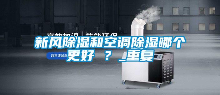 新風(fēng)除濕和空調(diào)除濕哪個更好 ？_重復(fù)