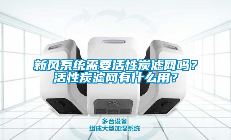 新風(fēng)系統(tǒng)需要活性炭濾網(wǎng)嗎？活性炭濾網(wǎng)有什么用？