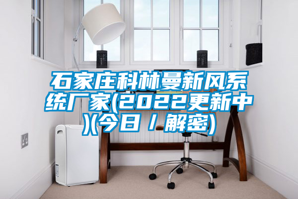 石家莊科林曼新風系統(tǒng)廠家(2022更新中)(今日／解密)