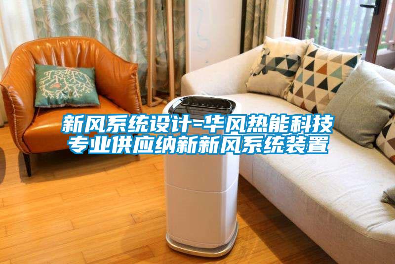 新風(fēng)系統(tǒng)設(shè)計(jì)-華風(fēng)熱能科技專業(yè)供應(yīng)納新新風(fēng)系統(tǒng)裝置