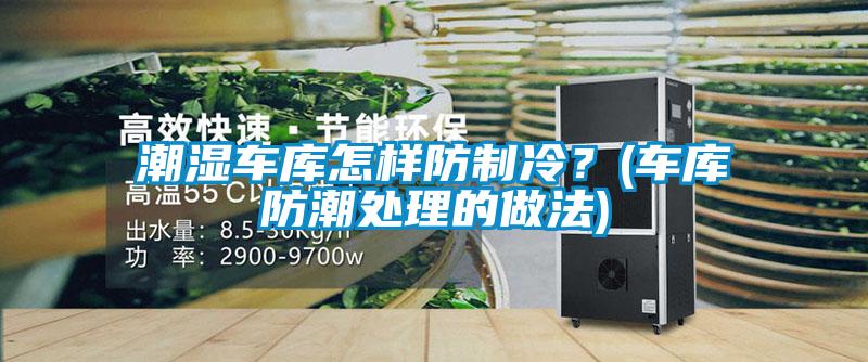 潮濕車庫怎樣防制冷？(車庫防潮處理的做法)