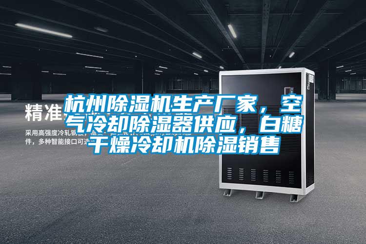 杭州除濕機生產廠家，空氣冷卻除濕器供應，白糖干燥冷卻機除濕銷售